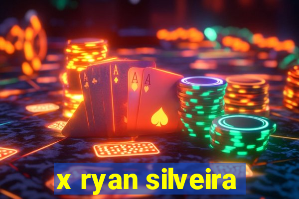 x ryan silveira